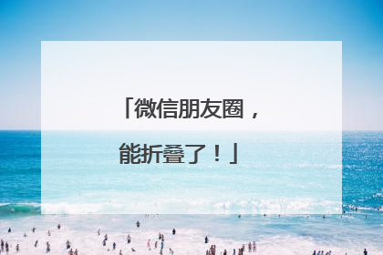 微信朋友圈，能折叠了！